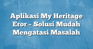 Aplikasi My Heritage Eror – Solusi Mudah Mengatasi Masalah