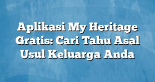 Aplikasi My Heritage Gratis: Cari Tahu Asal Usul Keluarga Anda