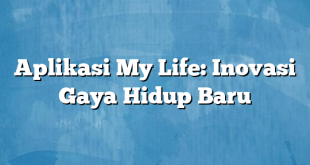 Aplikasi My Life: Inovasi Gaya Hidup Baru