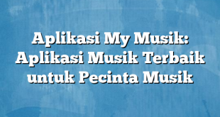 Aplikasi My Musik: Aplikasi Musik Terbaik untuk Pecinta Musik