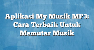 Aplikasi My Musik MP3: Cara Terbaik Untuk Memutar Musik