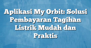 Aplikasi My Orbit: Solusi Pembayaran Tagihan Listrik Mudah dan Praktis