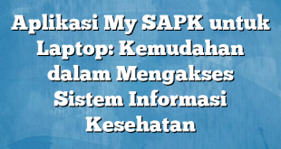 Aplikasi My SAPK untuk Laptop: Kemudahan dalam Mengakses Sistem Informasi Kesehatan