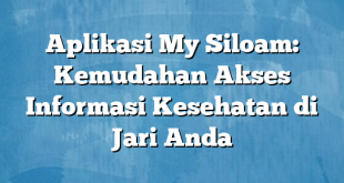 Aplikasi My Siloam: Kemudahan Akses Informasi Kesehatan di Jari Anda