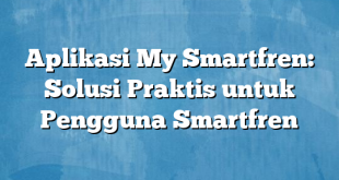 Aplikasi My Smartfren: Solusi Praktis untuk Pengguna Smartfren