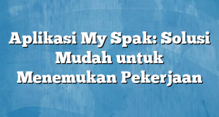 Aplikasi My Spak: Solusi Mudah untuk Menemukan Pekerjaan