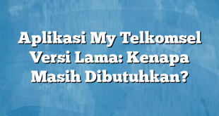 Aplikasi My Telkomsel Versi Lama: Kenapa Masih Dibutuhkan?