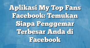 Aplikasi My Top Fans Facebook: Temukan Siapa Penggemar Terbesar Anda di Facebook