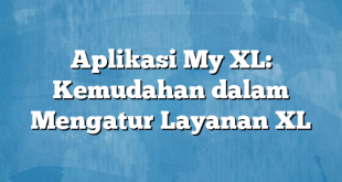 Aplikasi My XL: Kemudahan dalam Mengatur Layanan XL