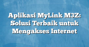 Aplikasi MyLink M3Z: Solusi Terbaik untuk Mengakses Internet