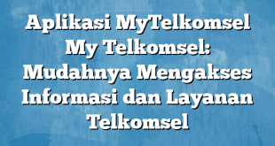 Aplikasi MyTelkomsel My Telkomsel: Mudahnya Mengakses Informasi dan Layanan Telkomsel