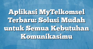 Aplikasi MyTelkomsel Terbaru: Solusi Mudah untuk Semua Kebutuhan Komunikasimu