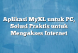 Aplikasi MyXL untuk PC, Solusi Praktis untuk Mengakses Internet