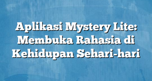 Aplikasi Mystery Lite: Membuka Rahasia di Kehidupan Sehari-hari