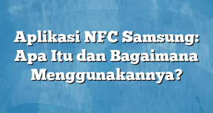 Aplikasi NFC Samsung: Apa Itu dan Bagaimana Menggunakannya?