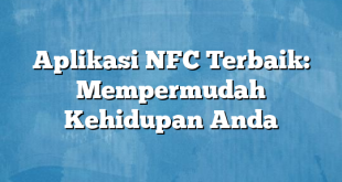 Aplikasi NFC Terbaik: Mempermudah Kehidupan Anda