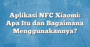 Aplikasi NFC Xiaomi: Apa Itu dan Bagaimana Menggunakannya?