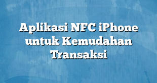 Aplikasi NFC iPhone untuk Kemudahan Transaksi