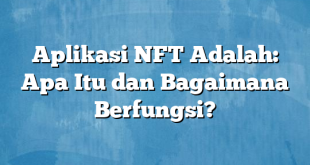 Aplikasi NFT Adalah: Apa Itu dan Bagaimana Berfungsi?