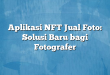 Aplikasi NFT Jual Foto: Solusi Baru bagi Fotografer