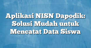 Aplikasi NISN Dapodik: Solusi Mudah untuk Mencatat Data Siswa