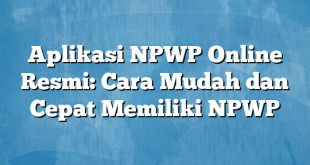 Aplikasi NPWP Online Resmi: Cara Mudah dan Cepat Memiliki NPWP