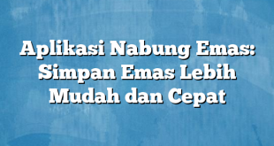 Aplikasi Nabung Emas: Simpan Emas Lebih Mudah dan Cepat