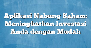 Aplikasi Nabung Saham: Meningkatkan Investasi Anda dengan Mudah