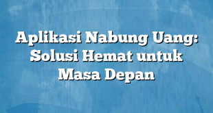 Aplikasi Nabung Uang: Solusi Hemat untuk Masa Depan