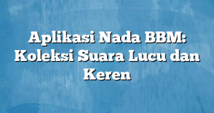 Aplikasi Nada BBM: Koleksi Suara Lucu dan Keren