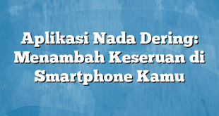 Aplikasi Nada Dering: Menambah Keseruan di Smartphone Kamu