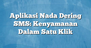 Aplikasi Nada Dering SMS: Kenyamanan Dalam Satu Klik