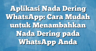 Aplikasi Nada Dering WhatsApp: Cara Mudah untuk Menambahkan Nada Dering pada WhatsApp Anda