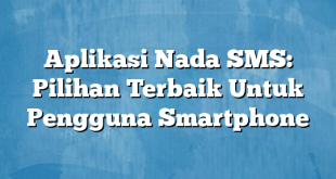 Aplikasi Nada SMS: Pilihan Terbaik Untuk Pengguna Smartphone