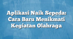 Aplikasi Naik Sepeda: Cara Baru Menikmati Kegiatan Olahraga