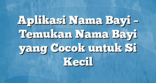 Aplikasi Nama Bayi – Temukan Nama Bayi yang Cocok untuk Si Kecil