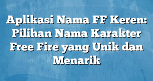 Aplikasi Nama FF Keren: Pilihan Nama Karakter Free Fire yang Unik dan Menarik