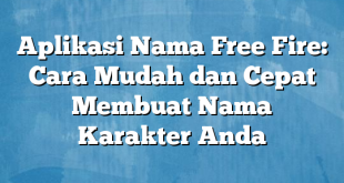 Aplikasi Nama Free Fire: Cara Mudah dan Cepat Membuat Nama Karakter Anda