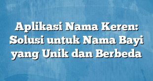 Aplikasi Nama Keren: Solusi untuk Nama Bayi yang Unik dan Berbeda