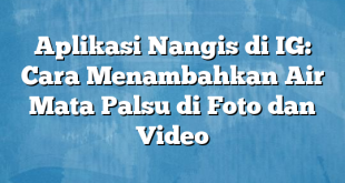 Aplikasi Nangis di IG: Cara Menambahkan Air Mata Palsu di Foto dan Video