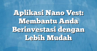 Aplikasi Nano Vest: Membantu Anda Berinvestasi dengan Lebih Mudah