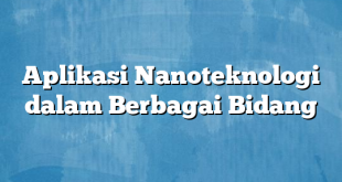 Aplikasi Nanoteknologi dalam Berbagai Bidang