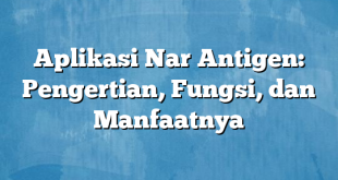 Aplikasi Nar Antigen: Pengertian, Fungsi, dan Manfaatnya