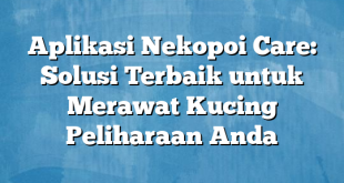 Aplikasi Nekopoi Care: Solusi Terbaik untuk Merawat Kucing Peliharaan Anda