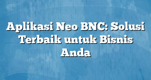 Aplikasi Neo BNC: Solusi Terbaik untuk Bisnis Anda