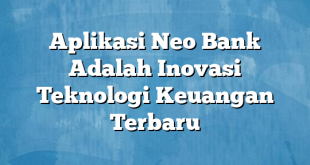 Aplikasi Neo Bank Adalah Inovasi Teknologi Keuangan Terbaru