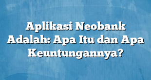 Aplikasi Neobank Adalah: Apa Itu dan Apa Keuntungannya?