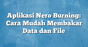 Aplikasi Nero Burning: Cara Mudah Membakar Data dan File