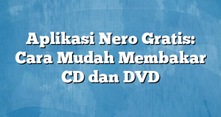 Aplikasi Nero Gratis: Cara Mudah Membakar CD dan DVD