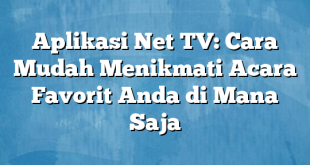 Aplikasi Net TV: Cara Mudah Menikmati Acara Favorit Anda di Mana Saja